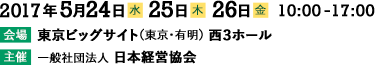 会期：2017年（平成29年）5月24日(水)、25日(木)、26日(金)／会場：東京ビッグサイト 西３ホール／主催：一般社団法人 日本経営協会