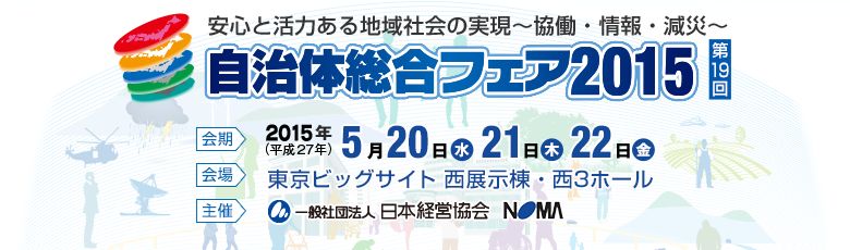 自治体総合フェア2014 安心と活力ある地域社会の実現〜協働・情報・減災〜/会期:5月23日(水)、24日(木)、25日(金)10:00-17:00 会場:東京ビッグサイト(東京国際展示場)西展示棟 主催:一般社団法人 日本経営協会