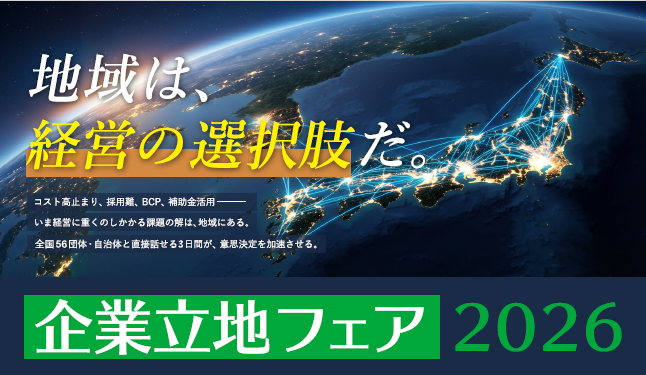 【開催のお知らせ】コスト高止まり・採用難・BCP・補助金活用ー経営課題の解は「地域」にある―全国56団体・自治体が集結する3日間「企業立地フェア2026」、東京ビッグサイトで7月8日〜10日開催