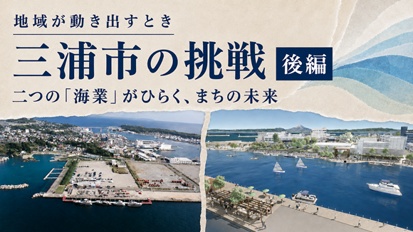 三浦市の挑戦（後編）――二つの「海業（うみぎょう）」がひらく、まちの未来